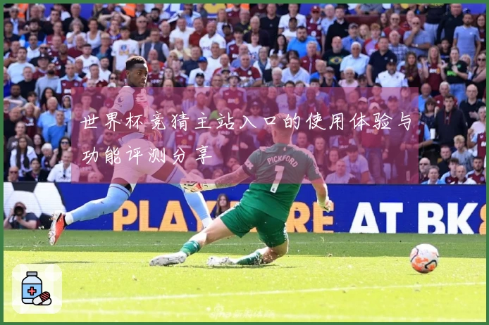 世界杯竞猜主站入口的使用体验与功能评测分享