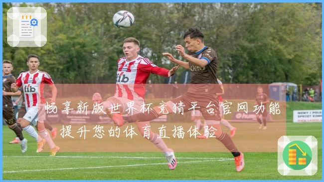 畅享新版世界杯竞猜平台官网功能，提升您的体育直播体验