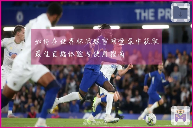 如何在世界杯买球官网登录中获取最佳直播体验与使用指南