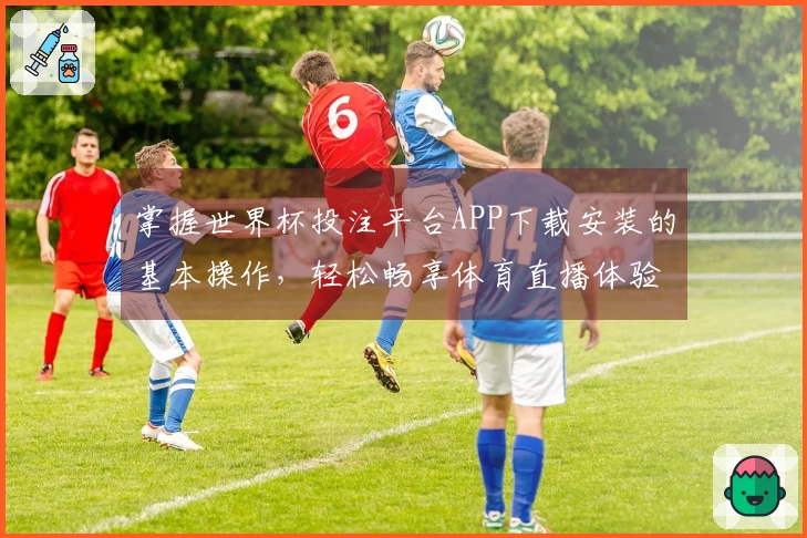 掌握世界杯投注平台APP下载安装的基本操作，轻松畅享体育直播体验