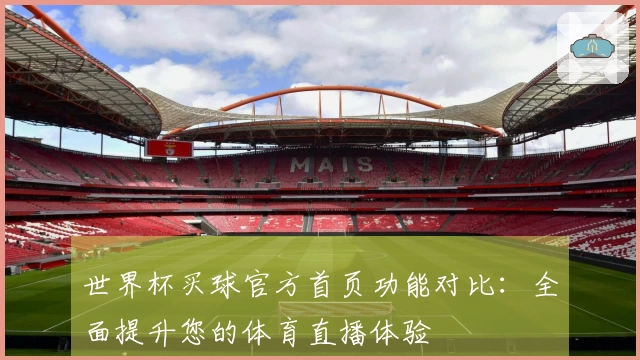 世界杯买球官方首页功能对比：全面提升您的体育直播体验