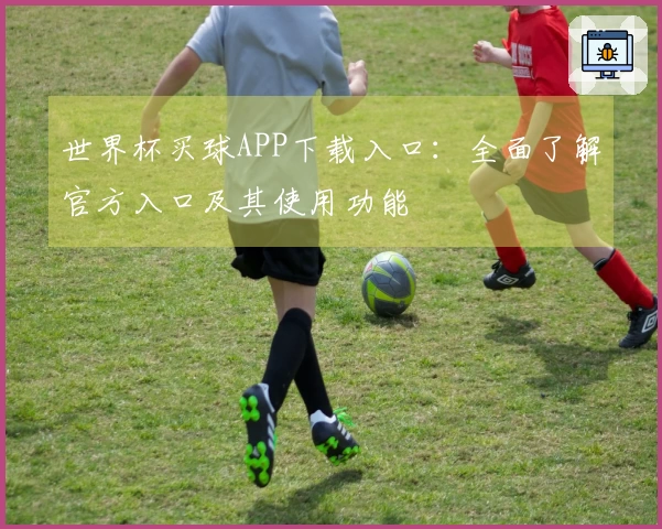 世界杯买球APP下载入口：全面了解官方入口及其使用功能