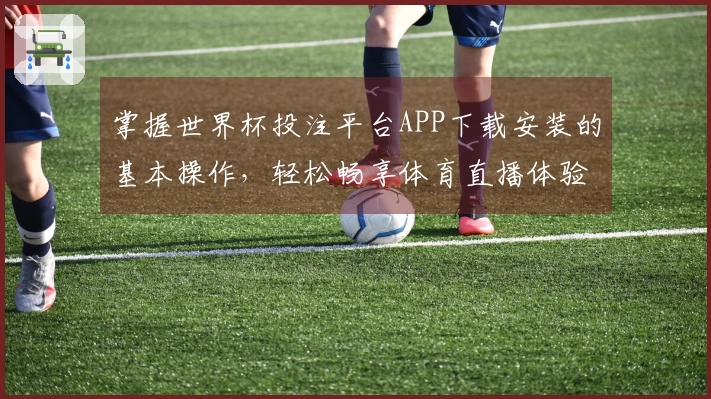 掌握世界杯投注平台APP下载安装的基本操作，轻松畅享体育直播体验