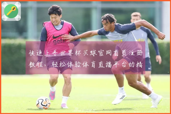 快速上手世界杯买球官网首页注册教程，轻松体验体育直播平台的精彩内容
