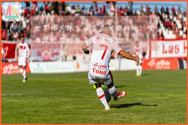 世界杯买球官方首页功能对比：全面提升您的体育直播体验